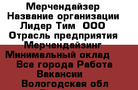 Мерчендайзер › Название организации ­ Лидер Тим, ООО › Отрасль предприятия ­ Мерчендайзинг › Минимальный оклад ­ 1 - Все города Работа » Вакансии   . Вологодская обл.,Вологда г.